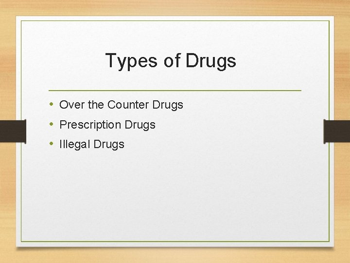 Types of Drugs • Over the Counter Drugs • Prescription Drugs • Illegal Drugs