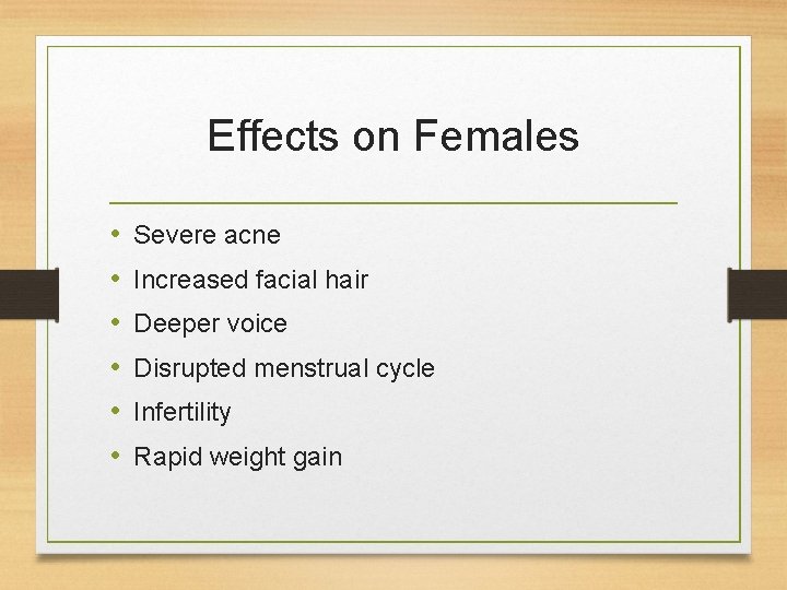 Effects on Females • • • Severe acne Increased facial hair Deeper voice Disrupted