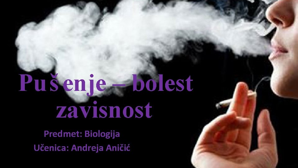 Puš enje – bolest zavisnost Predmet: Biologija Učenica: Andreja Aničić 