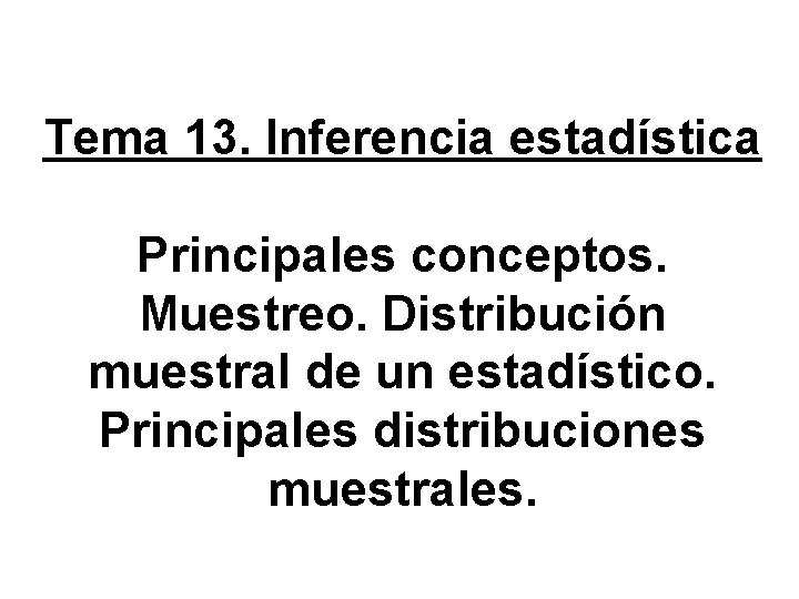 Tema 13. Inferencia estadística Principales conceptos. Muestreo. Distribución muestral de un estadístico. Principales distribuciones