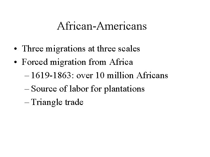 African-Americans • Three migrations at three scales • Forced migration from Africa – 1619