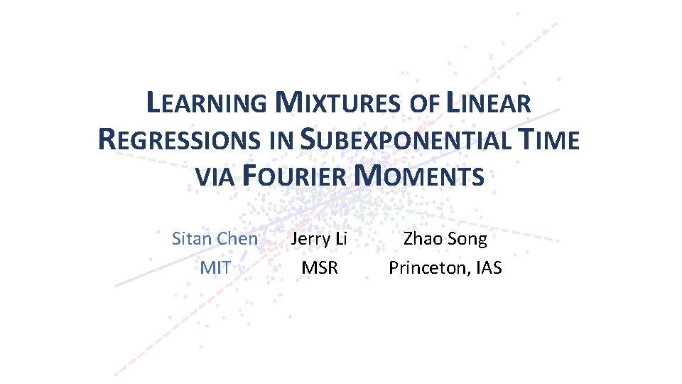 LEARNING MIXTURES OF LINEAR REGRESSIONS IN SUBEXPONENTIAL TIME VIA FOURIER MOMENTS Sitan Chen MIT