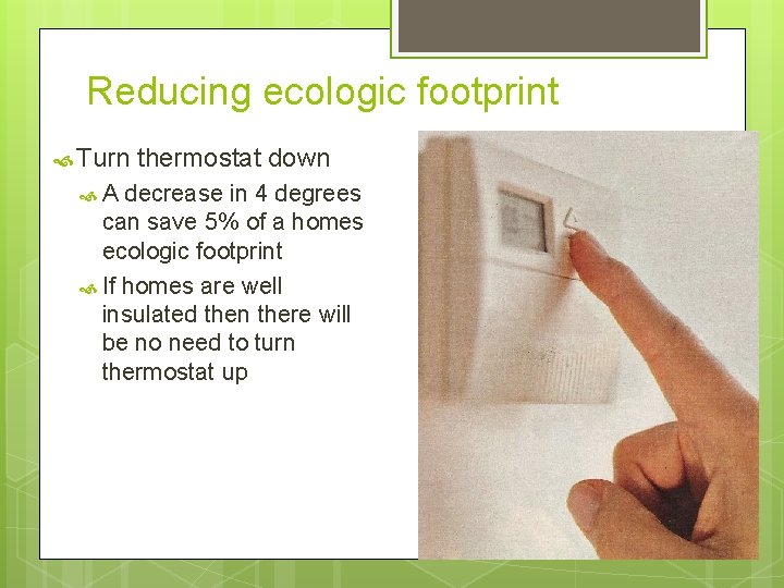 Reducing ecologic footprint Turn A thermostat down decrease in 4 degrees can save 5%