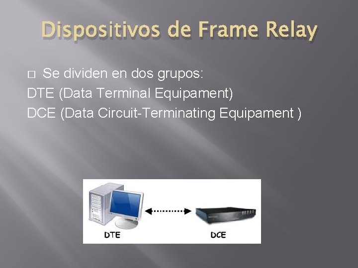 Dispositivos de Frame Relay Se dividen en dos grupos: DTE (Data Terminal Equipament) DCE