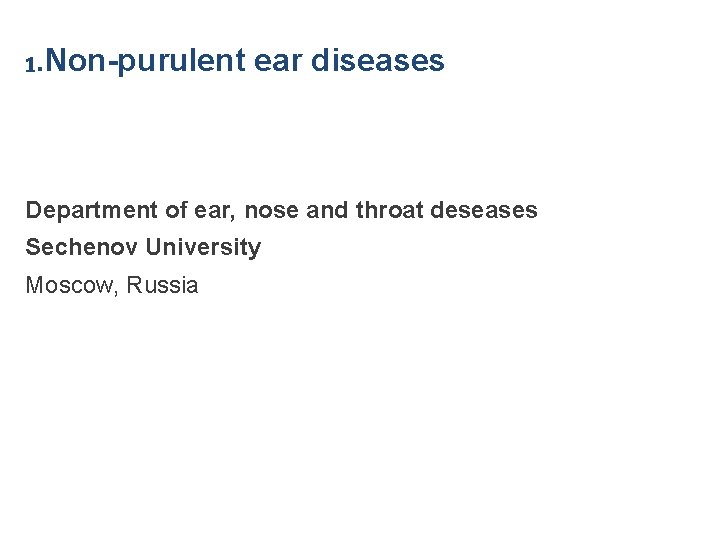 1. Non-purulent ear diseases Department of ear, nose and throat deseases Sechenov University Moscow,
