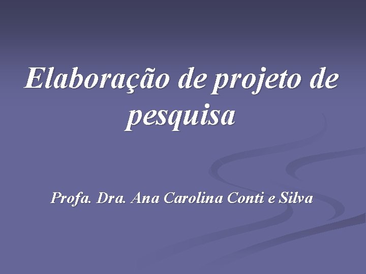 Elaboração de projeto de pesquisa Profa. Dra. Ana Carolina Conti e Silva 
