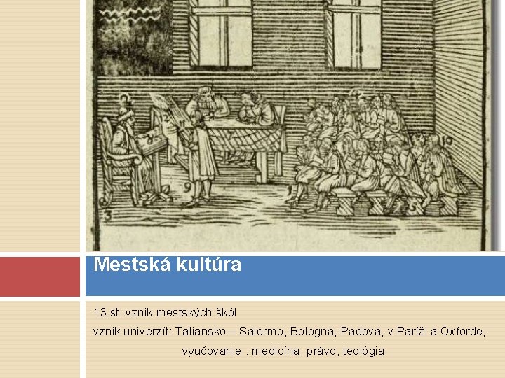 Mestská kultúra 13. st. vznik mestských škôl vznik univerzít: Taliansko – Salermo, Bologna, Padova,
