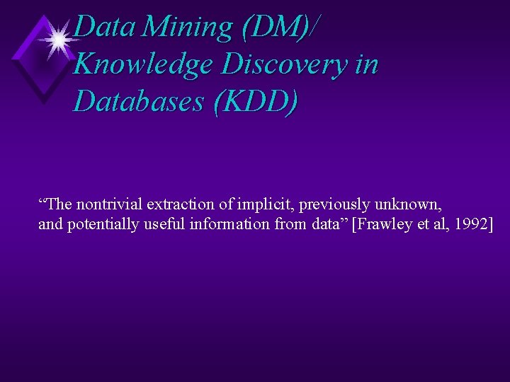 Data Mining (DM)/ Knowledge Discovery in Databases (KDD) “The nontrivial extraction of implicit, previously