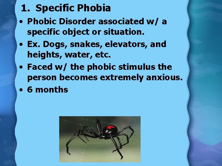 1. Specific Phobia • Phobic Disorder associated w/ a specific object or situation. •