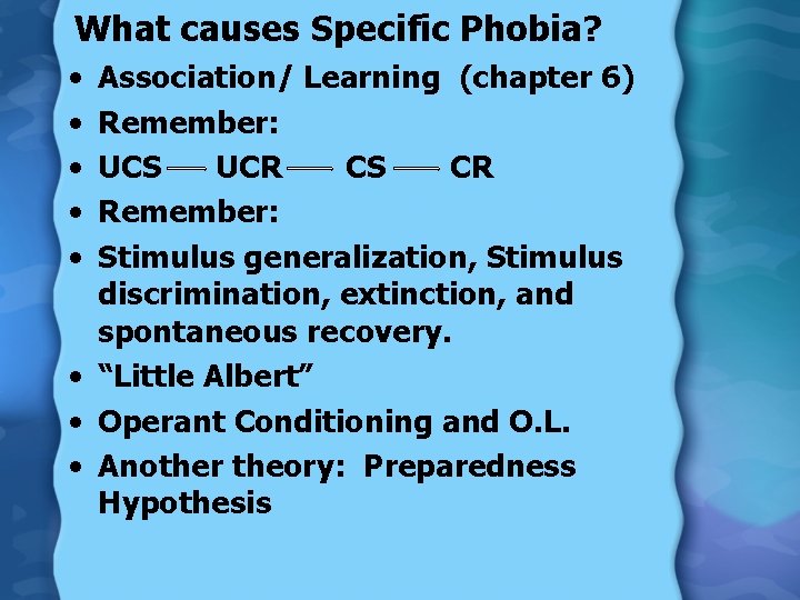 What causes Specific Phobia? • • • Association/ Learning (chapter 6) Remember: UCS UCR