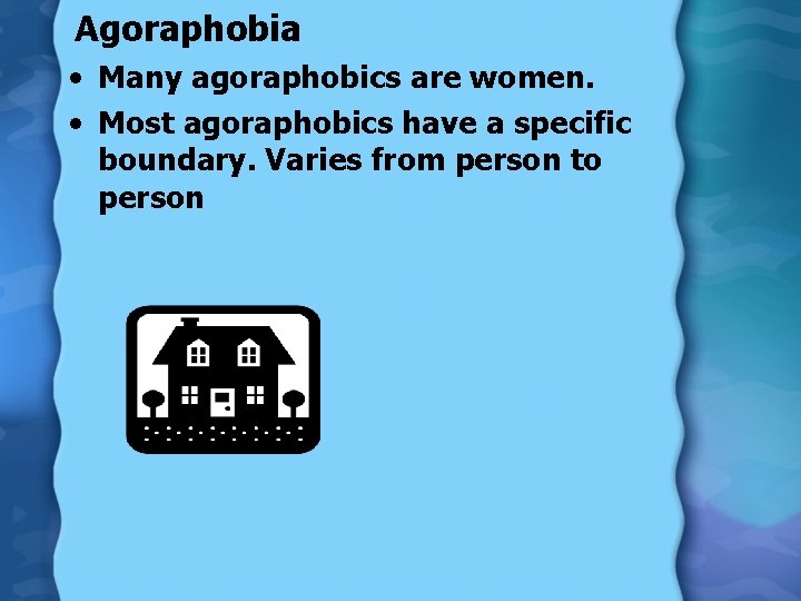 Agoraphobia • Many agoraphobics are women. • Most agoraphobics have a specific boundary. Varies