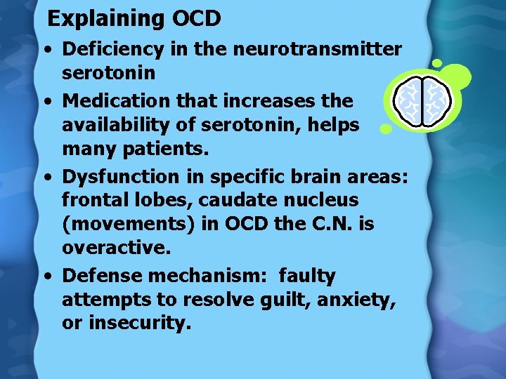 Explaining OCD • Deficiency in the neurotransmitter serotonin • Medication that increases the availability