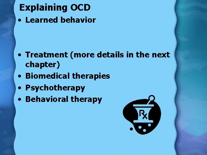 Explaining OCD • Learned behavior • Treatment (more details in the next chapter) •
