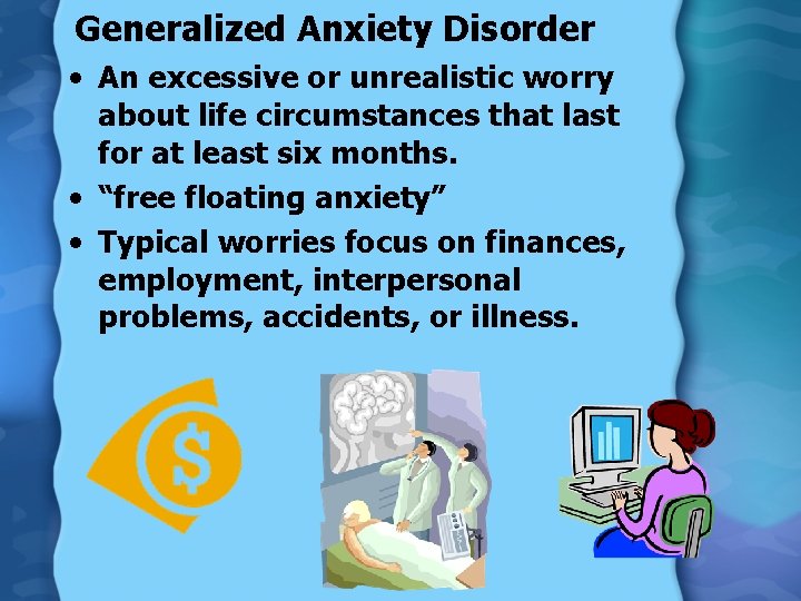 Generalized Anxiety Disorder • An excessive or unrealistic worry about life circumstances that last