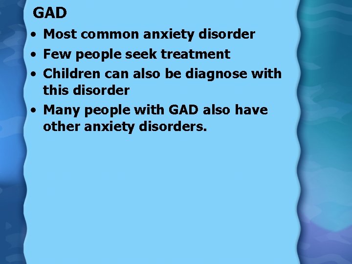 GAD • Most common anxiety disorder • Few people seek treatment • Children can