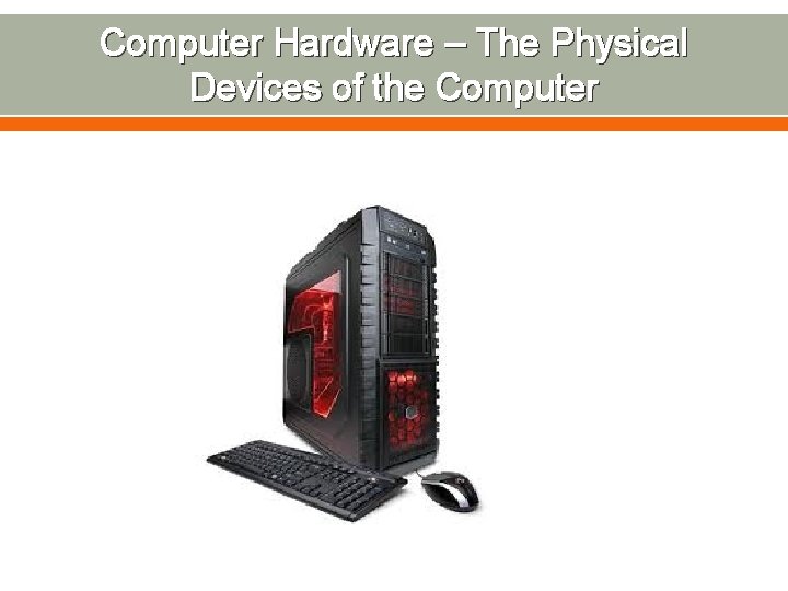 Computer Hardware – The Physical Devices of the Computer 