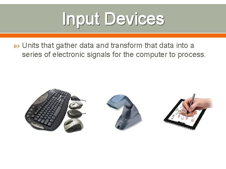 Input Devices Units that gather data and transform that data into a series of