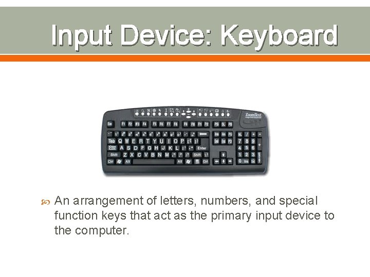 Input Device: Keyboard An arrangement of letters, numbers, and special function keys that act