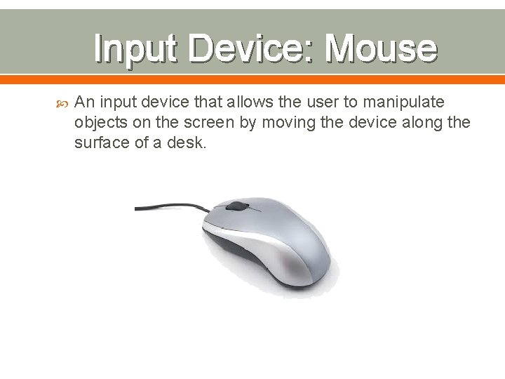 Input Device: Mouse An input device that allows the user to manipulate objects on