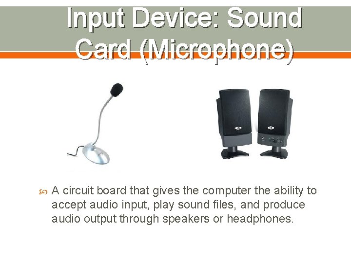 Input Device: Sound Card (Microphone) A circuit board that gives the computer the ability