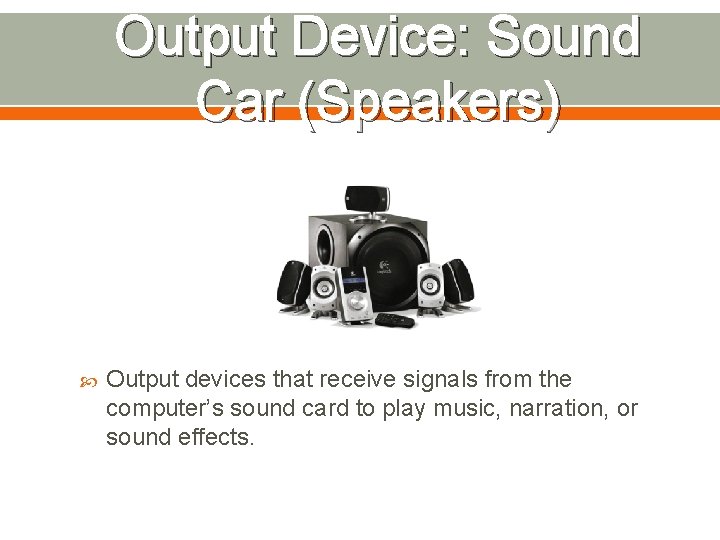 Output Device: Sound Car (Speakers) Output devices that receive signals from the computer’s sound