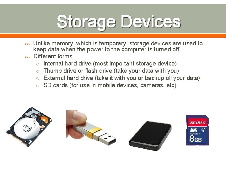 Storage Devices Unlike memory, which is temporary, storage devices are used to keep data