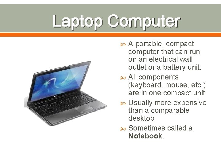 Laptop Computer A portable, compact computer that can run on an electrical wall outlet