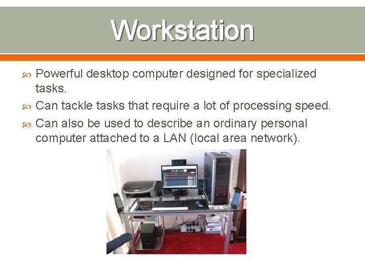 Workstation Powerful desktop computer designed for specialized tasks. Can tackle tasks that require a