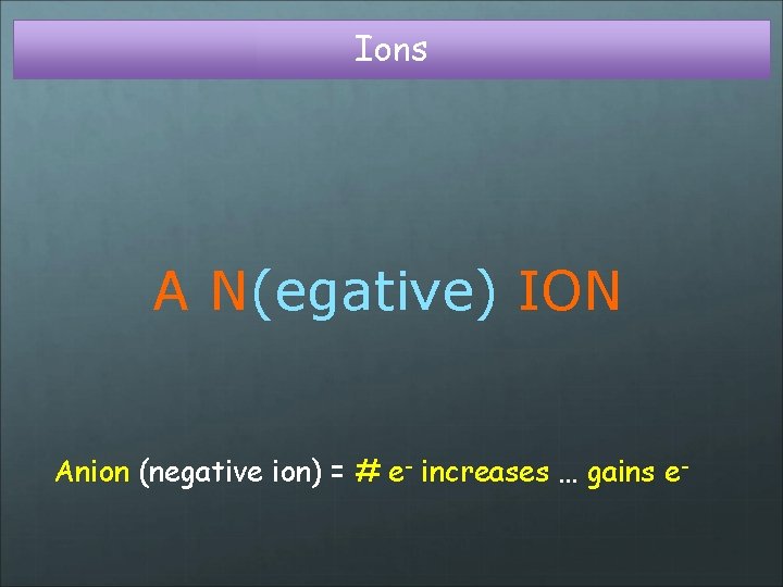 Ions A N(egative) ION Anion (negative ion) = # e- increases … gains e-