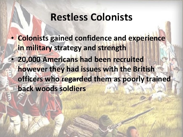 Restless Colonists • Colonists gained confidence and experience in military strategy and strength •