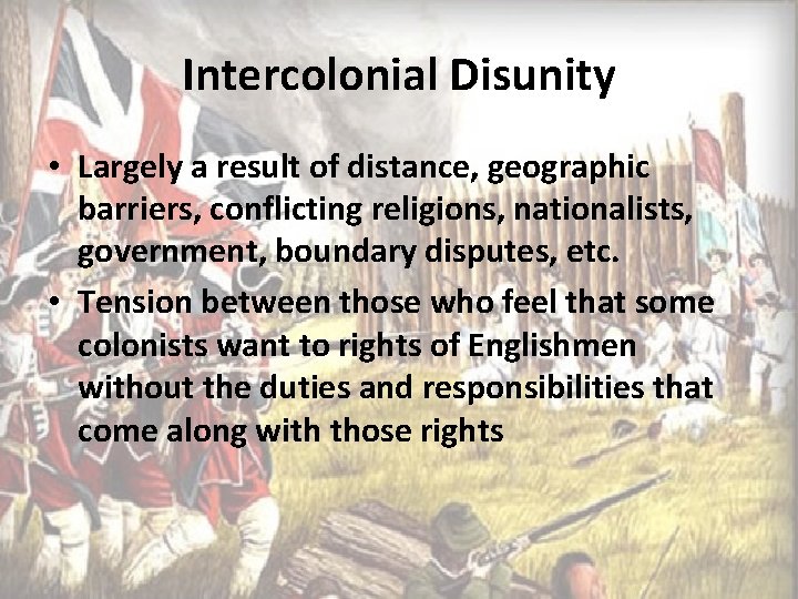 Intercolonial Disunity • Largely a result of distance, geographic barriers, conflicting religions, nationalists, government,