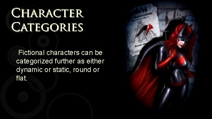 Fictional characters can be categorized further as either dynamic or static, round or flat.