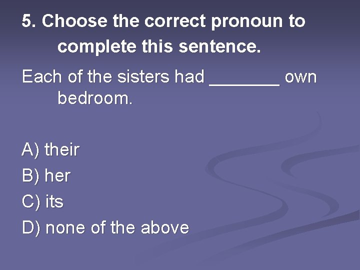 5. Choose the correct pronoun to complete this sentence. Each of the sisters had