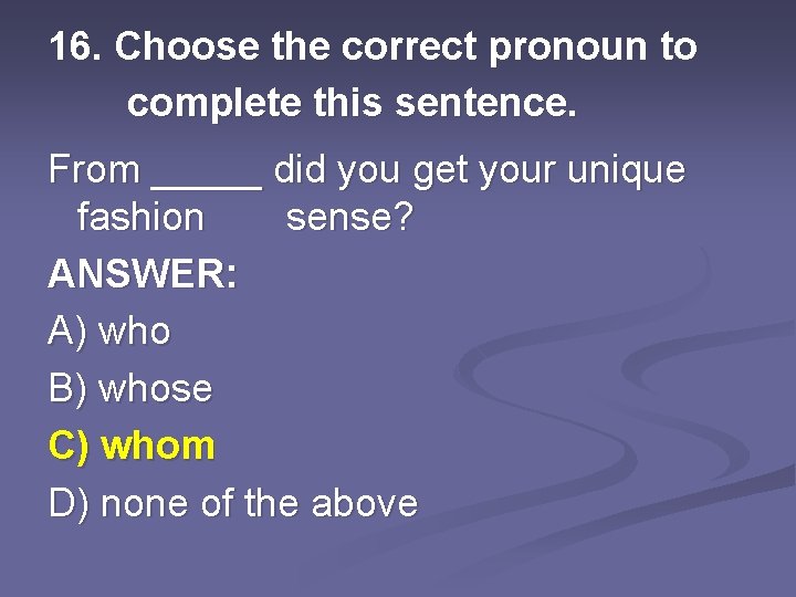16. Choose the correct pronoun to complete this sentence. From _____ did you get