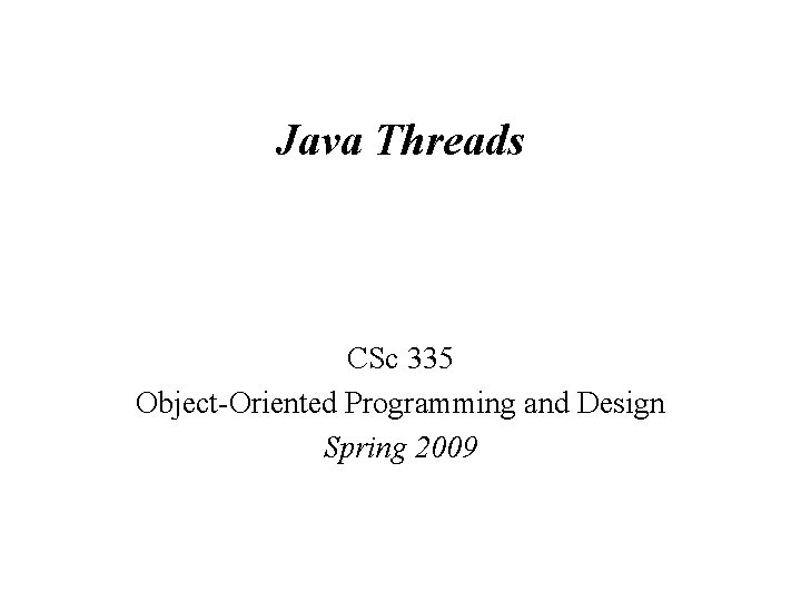 Java Threads CSc 335 Object-Oriented Programming and Design Spring 2009 