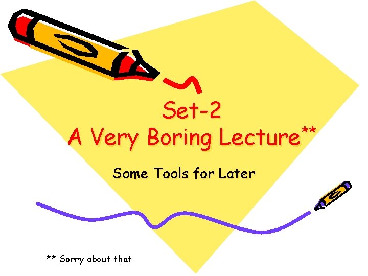 Set-2 A Very Boring Lecture** Some Tools for Later ** Sorry about that 