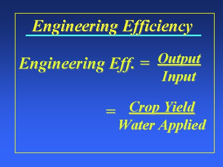 Engineering Efficiency Output Engineering Eff. = Input Crop Yield = Water Applied 