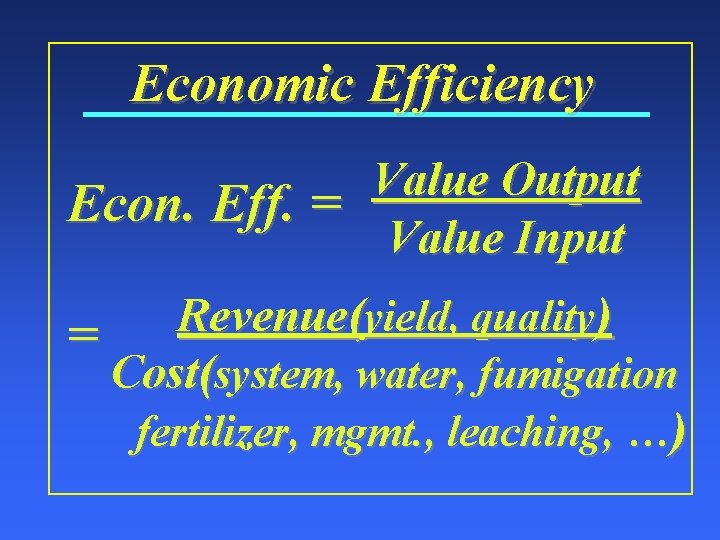 Economic Efficiency Value Output Econ. Eff. = Value Input Revenue( yield, quality) = Cost(system,