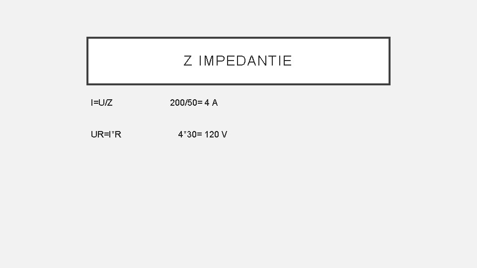 Z IMPEDANTIE I=U/Z UR=I*R 200/50= 4 A 4*30= 120 V 