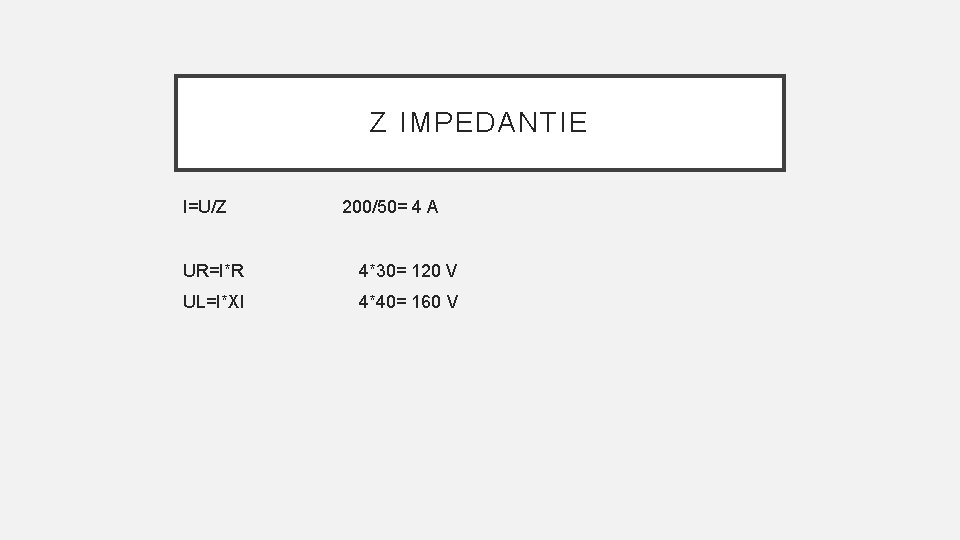 Z IMPEDANTIE I=U/Z 200/50= 4 A UR=I*R 4*30= 120 V UL=I*Xl 4*40= 160 V