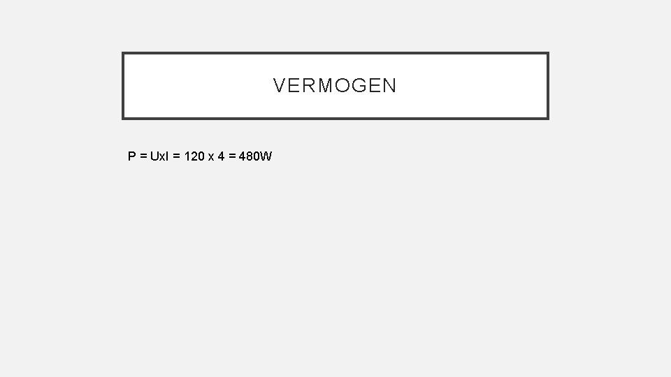 VERMOGEN P = Ux. I = 120 x 4 = 480 W 