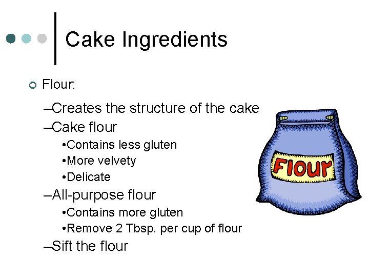 Cake Ingredients ¢ Flour: –Creates the structure of the cake –Cake flour • Contains