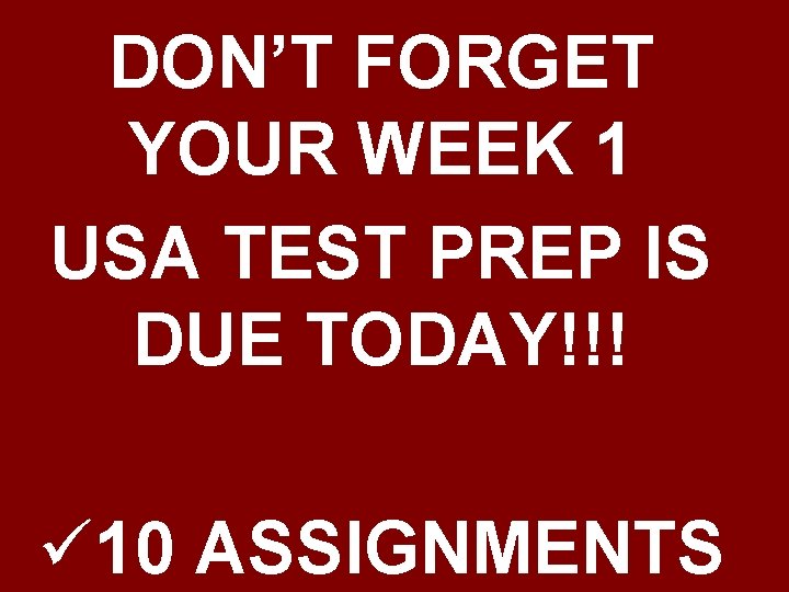 DON’T FORGET YOUR WEEK 1 USA TEST PREP IS DUE TODAY!!! ü 10 ASSIGNMENTS