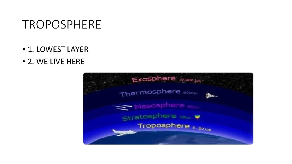 TROPOSPHERE • 1. LOWEST LAYER • 2. WE LIVE HERE 