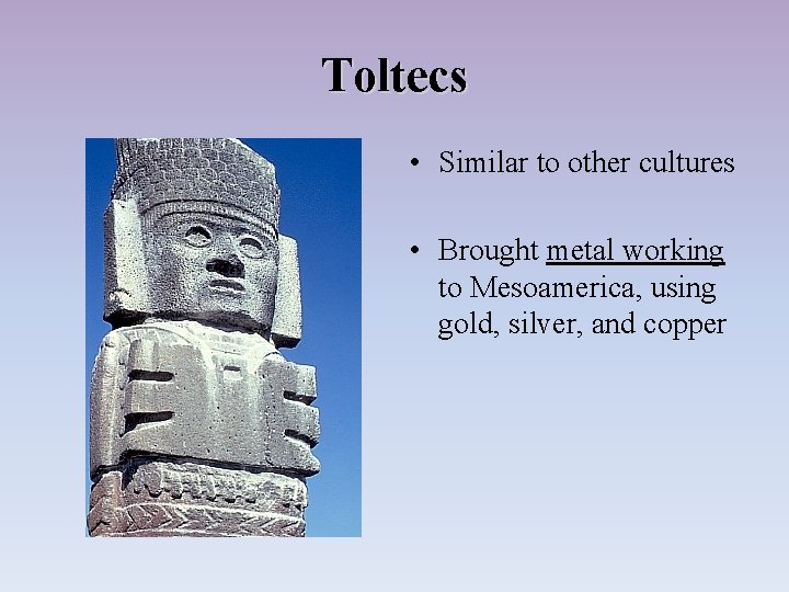 Toltecs • Similar to other cultures • Brought metal working to Mesoamerica, using gold,