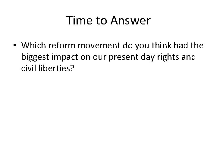 Time to Answer • Which reform movement do you think had the biggest impact