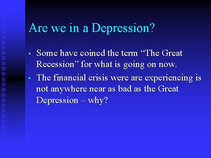 Are we in a Depression? • • Some have coined the term “The Great