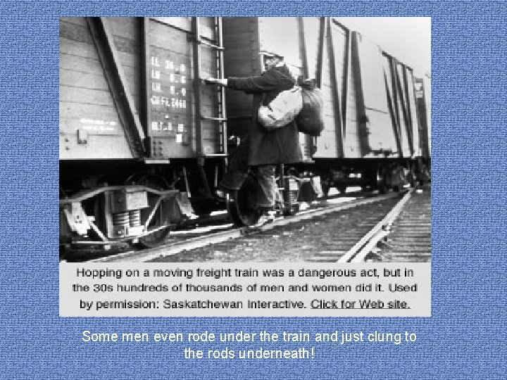 Some men even rode under the train and just clung to the rods underneath!