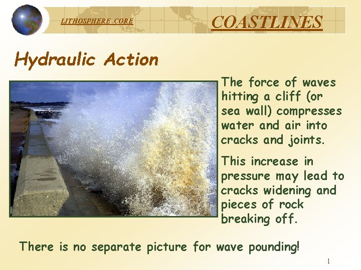 LITHOSPHERE COASTLINES Hydraulic Action The force of waves hitting a cliff (or sea wall)