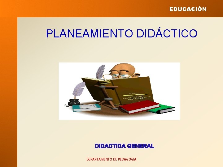 EDUCACIÓN PLANEAMIENTO DIDÁCTICO DIDACTICA GENERAL DEPARTAMENTO DE PEDAGOGIA 